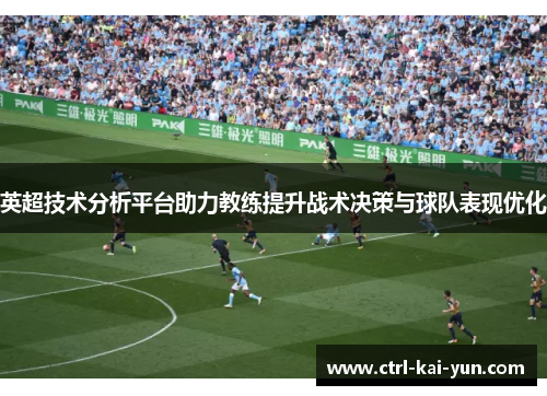 英超技术分析平台助力教练提升战术决策与球队表现优化