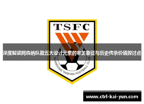 深度解读阿森纳队徽五大设计元素的审美象征与历史传承价值探讨点