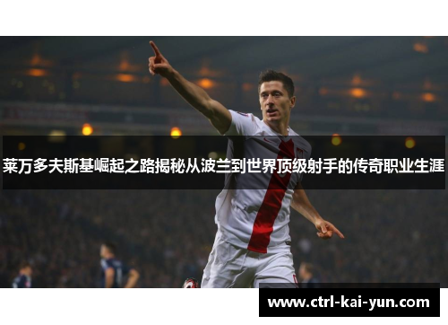 莱万多夫斯基崛起之路揭秘从波兰到世界顶级射手的传奇职业生涯