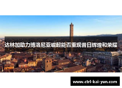 达林加助力博洛尼亚崛起能否重现昔日辉煌和荣耀