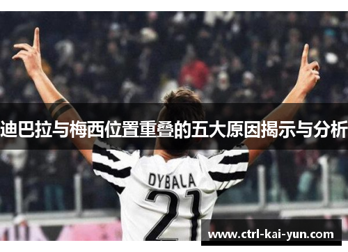 迪巴拉与梅西位置重叠的五大原因揭示与分析