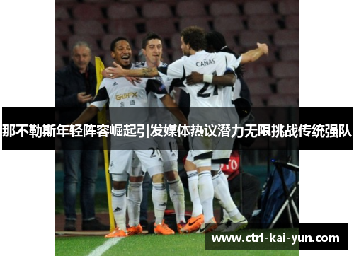 那不勒斯年轻阵容崛起引发媒体热议潜力无限挑战传统强队