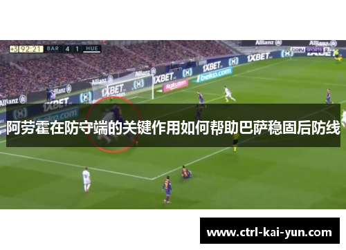 阿劳霍在防守端的关键作用如何帮助巴萨稳固后防线