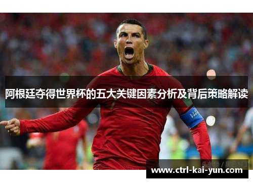 阿根廷夺得世界杯的五大关键因素分析及背后策略解读