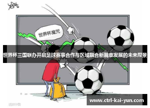 世界杯三国联办开启足球赛事合作与区域融合新篇章发展的未来愿景