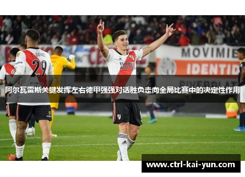 阿尔瓦雷斯关键发挥左右德甲强强对话胜负走向全局比赛中的决定性作用