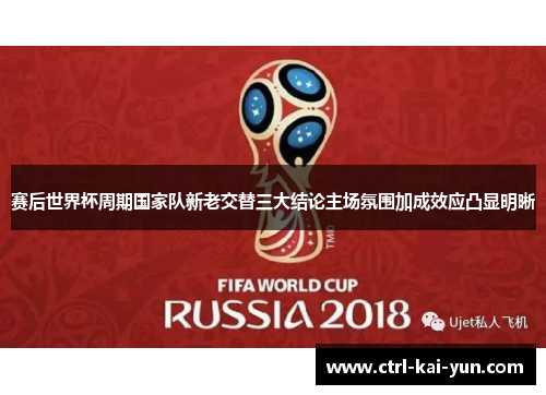 赛后世界杯周期国家队新老交替三大结论主场氛围加成效应凸显明晰