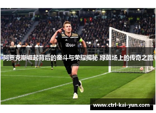 阿贾克斯崛起背后的奋斗与荣耀揭秘 绿茵场上的传奇之路