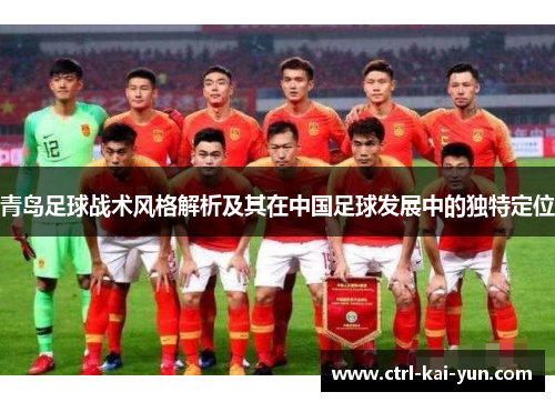 青岛足球战术风格解析及其在中国足球发展中的独特定位