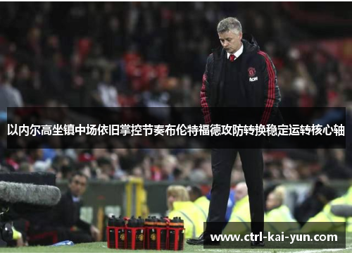 以内尔高坐镇中场依旧掌控节奏布伦特福德攻防转换稳定运转核心轴