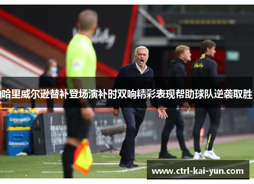 哈里威尔逊替补登场演补时双响精彩表现帮助球队逆袭取胜