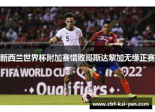 新西兰世界杯附加赛惜败哥斯达黎加无缘正赛