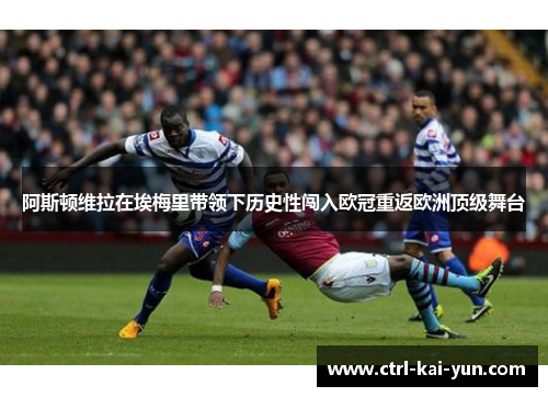 阿斯顿维拉在埃梅里带领下历史性闯入欧冠重返欧洲顶级舞台